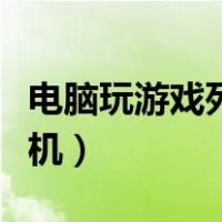 电脑玩游戏死机画面卡住不动（电脑玩游戏死机）