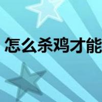 怎么杀鸡才能让鸡尽量减少痛苦（怎么杀鸡）