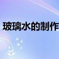 玻璃水的制作方法与配料（玻璃水制作方法）