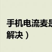 手机电流麦是耳机的问题吗（手机电流麦怎么解决）