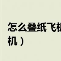怎么叠纸飞机飞得又远又高简单（怎么叠纸飞机）