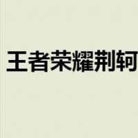 王者荣耀荆轲出装最强（王者荣耀荆轲出装）