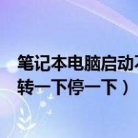 笔记本电脑启动不了风扇转一下停一下（电脑启动不了风扇转一下停一下）