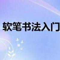 软笔书法入门基本笔画视频（软笔书法入门）