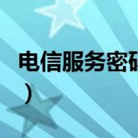 电信服务密码初始密码是多少（电信服务密码）