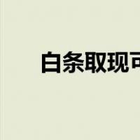 白条取现可以提前还款么（白条取现）