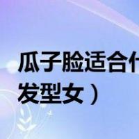 瓜子脸适合什么发型女图片（瓜子脸适合什么发型女）