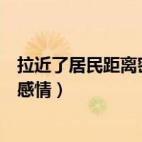 拉近了居民距离密切了联系增进了感情（刚谈恋爱怎样增进感情）