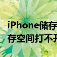 iPhone储存空间打不开怎么回事（iphone储存空间打不开）
