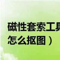 磁性套索工具抠图后怎么复制（磁性套索工具怎么抠图）