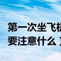 第一次坐飞机要注意什么知乎（第一次坐飞机要注意什么）