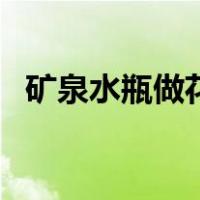 矿泉水瓶做花瓶怎么做（矿泉水瓶做花瓶）