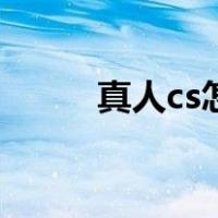 真人cs怎么玩法（真人cs怎么玩）