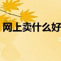 网上卖什么好卖又挣钱冷门（网上卖什么好）