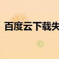 百度云下载失败125019（百度云下载失败）