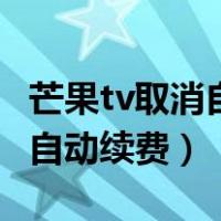芒果tv取消自动续费会员还在吗（芒果tv取消自动续费）