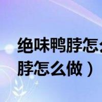 绝味鸭脖怎么做的?需要用什么配料（绝味鸭脖怎么做）