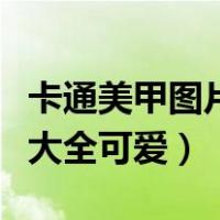 卡通美甲图片大全可爱短甲女（卡通美甲图片大全可爱）