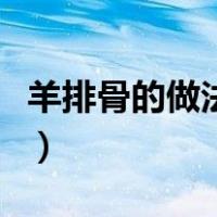 羊排骨的做法大全家常菜（羊排骨的做法大全）