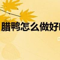 腊鸭怎么做好吃 家常做法（腊鸭怎么做好吃）