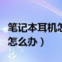 笔记本耳机怎么没有声音（笔记本耳机没声音怎么办）