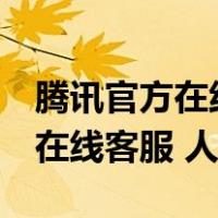 腾讯官方在线客服 人工 咨询微信（腾讯官方在线客服 人工）