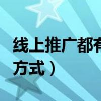 线上推广都有什么方式做（线上推广都有什么方式）