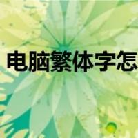 电脑繁体字怎么打出来（繁体字怎么打出来）