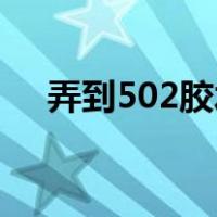 弄到502胶水怎么洗掉（胶水怎么洗掉）