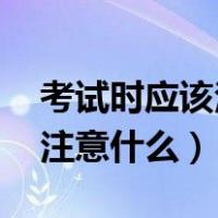 考试时应该注意什么?(四个字)（考试时应该注意什么）