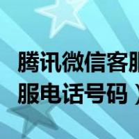 腾讯微信客服电话号码人工服务（腾讯微信客服电话号码）
