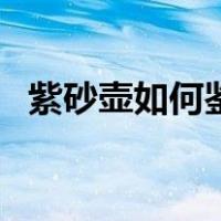 紫砂壶如何鉴别全手工（紫砂壶如何鉴别）