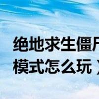 绝地求生僵尸模式怎么玩僵尸（绝地求生僵尸模式怎么玩）
