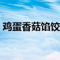 鸡蛋香菇馅饺子的做法（香菇馅饺子的做法）