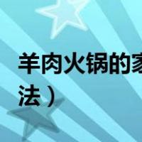 羊肉火锅的家常做法大全（羊肉火锅的家常做法）