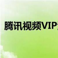腾讯视频VIP活动2023（腾讯视频vip活动）