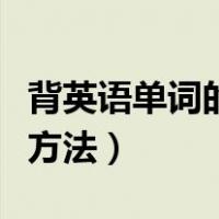 背英语单词的好方法有哪些（背英语单词的好方法）