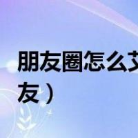 朋友圈怎么艾特好友名字（朋友圈怎么艾特好友）