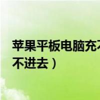 苹果平板电脑充不上电是什么原因人（苹果平板电脑充电充不进去）