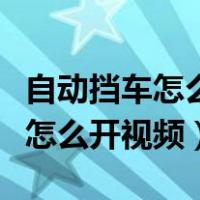 自动挡车怎么开教程新手视频大全（自动挡车怎么开视频）