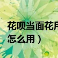 花呗当面花用不了了是什么情况（花呗当面花怎么用）