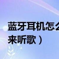 蓝牙耳机怎么用来听歌视频（蓝牙耳机怎么用来听歌）