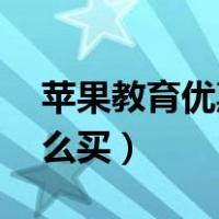 苹果教育优惠怎么买ipad（苹果教育优惠怎么买）