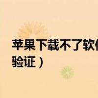 苹果下载不了软件一直要验证（苹果手机下载软件一直需要验证）