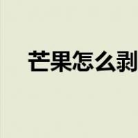 芒果怎么剥皮正确方法（芒果怎么去皮）
