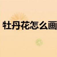 牡丹花怎么画简单好看（花怎么画简单好看）