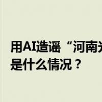 用AI造谣“河南光膀男遭抱摔致死”，河北一网民被处罚 这是什么情况？