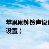 苹果闹钟铃声设置自己的歌为什么还是默认（苹果闹钟铃声设置）
