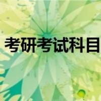 考研考试科目顺序时间（考研考试科目顺序）