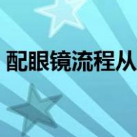配眼镜流程从进门开始到配镜（配眼镜流程）